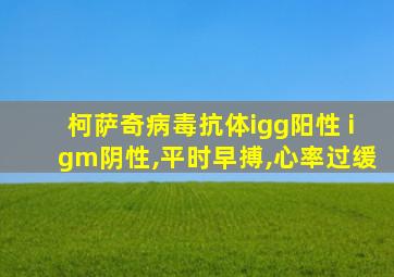 柯萨奇病毒抗体igg阳性 igm阴性,平时早搏,心率过缓